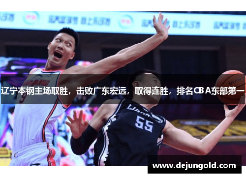 辽宁本钢主场取胜，击败广东宏远，取得连胜，排名CBA东部第一