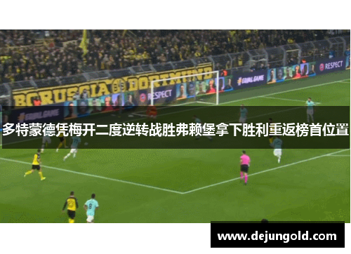 多特蒙德凭梅开二度逆转战胜弗赖堡拿下胜利重返榜首位置