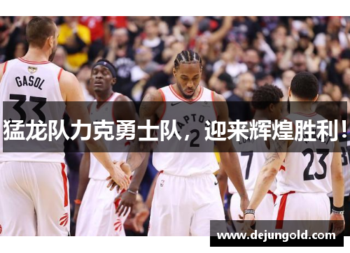 猛龙队力克勇士队，迎来辉煌胜利！