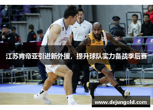 江苏肯帝亚引进新外援，提升球队实力备战季后赛