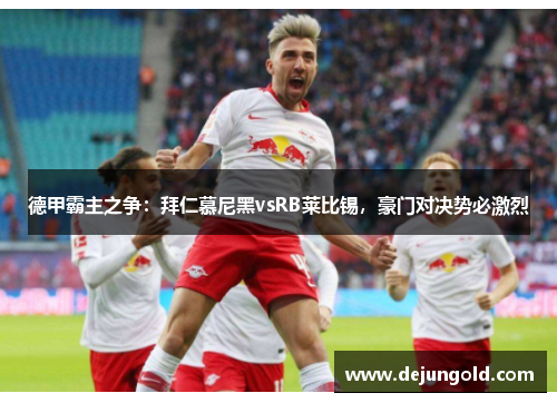 德甲霸主之争：拜仁慕尼黑vsRB莱比锡，豪门对决势必激烈