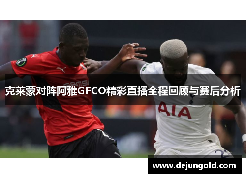 克莱蒙对阵阿雅GFCO精彩直播全程回顾与赛后分析