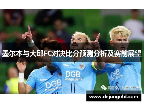 墨尔本与大邱FC对决比分预测分析及赛前展望