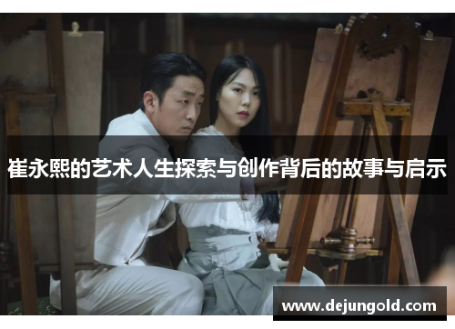 崔永熙的艺术人生探索与创作背后的故事与启示