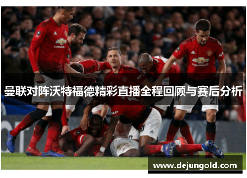 曼联对阵沃特福德精彩直播全程回顾与赛后分析
