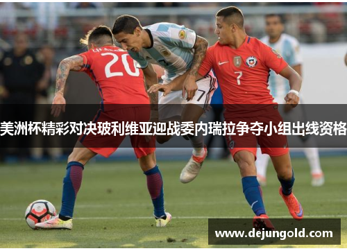 美洲杯精彩对决玻利维亚迎战委内瑞拉争夺小组出线资格