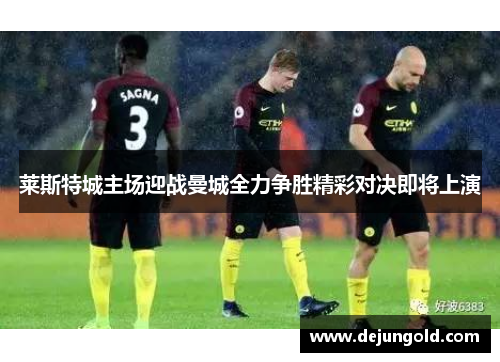莱斯特城主场迎战曼城全力争胜精彩对决即将上演
