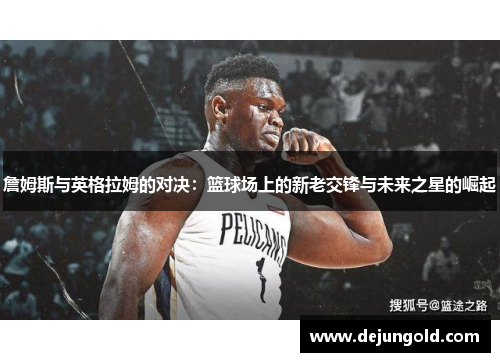 詹姆斯与英格拉姆的对决：篮球场上的新老交锋与未来之星的崛起