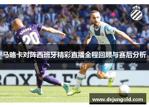 马略卡对阵西班牙精彩直播全程回顾与赛后分析