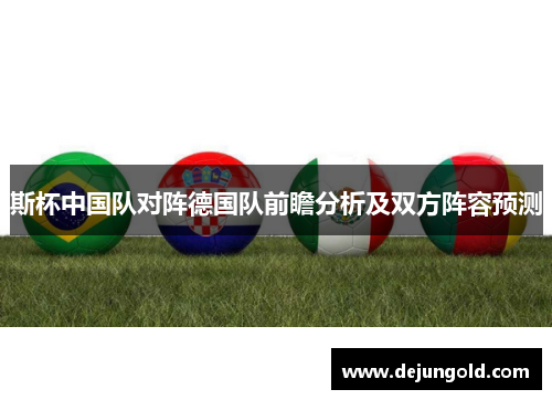 斯杯中国队对阵德国队前瞻分析及双方阵容预测
