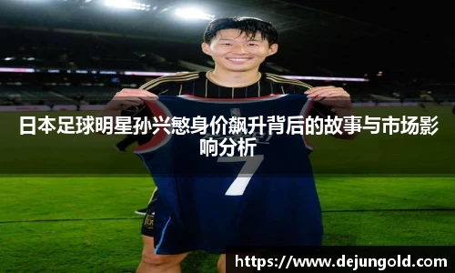 日本足球明星孙兴慜身价飙升背后的故事与市场影响分析