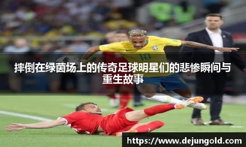 摔倒在绿茵场上的传奇足球明星们的悲惨瞬间与重生故事